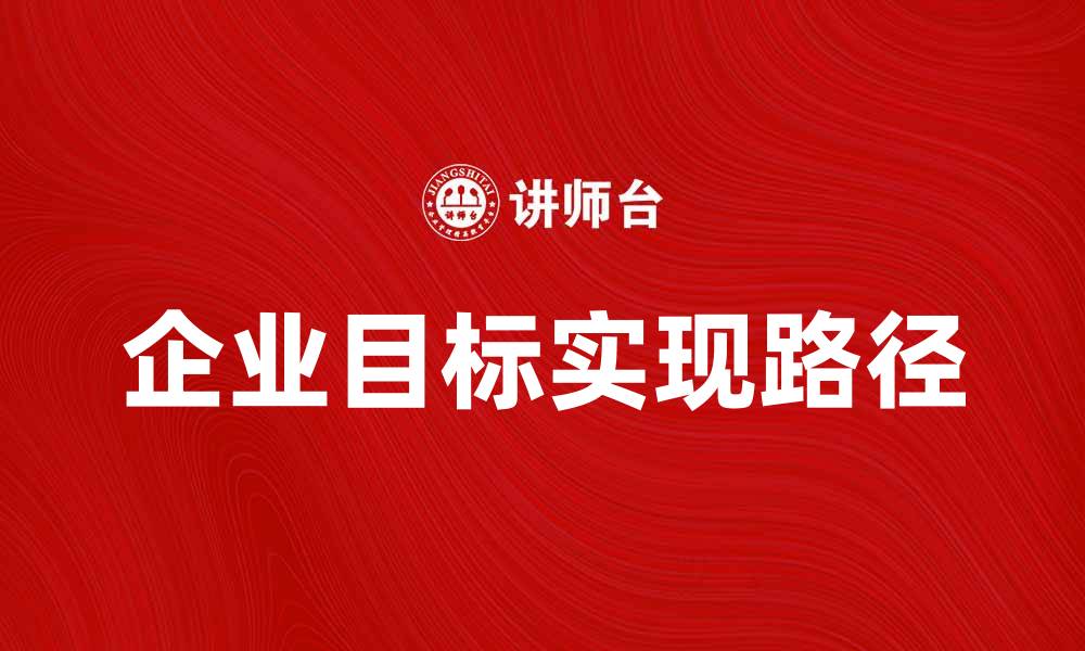 文章企业目标的重要性与实现路径分析的缩略图