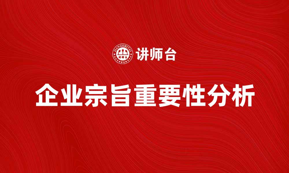 文章企业宗旨对企业发展的重要性分析的缩略图