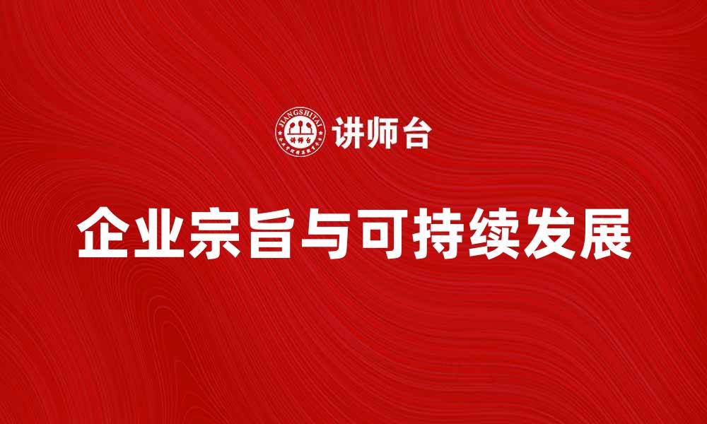 文章企业宗旨如何促进企业可持续发展与创新的缩略图