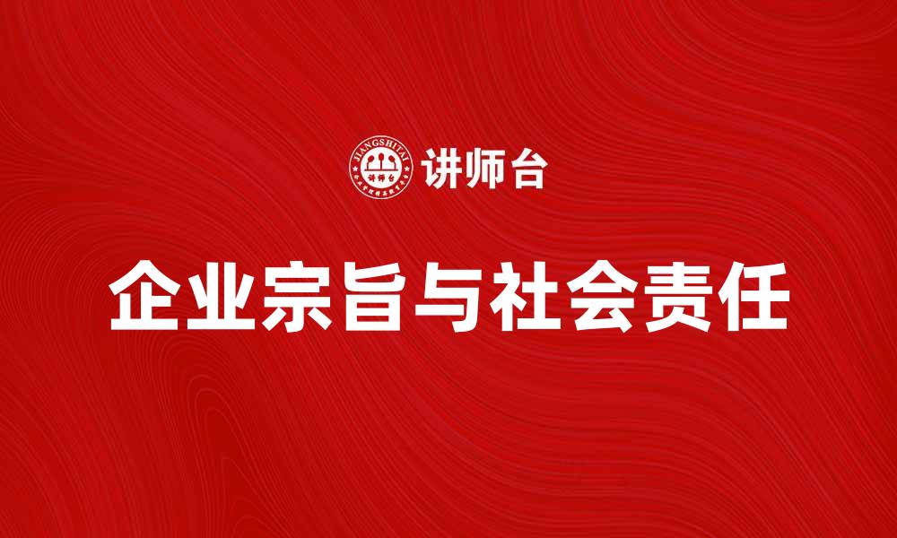 文章企业宗旨：塑造品牌价值与社会责任的核心理念的缩略图