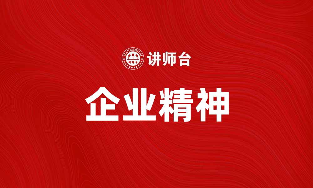 文章企业精神：激励团队的核心动力与文化内涵的缩略图
