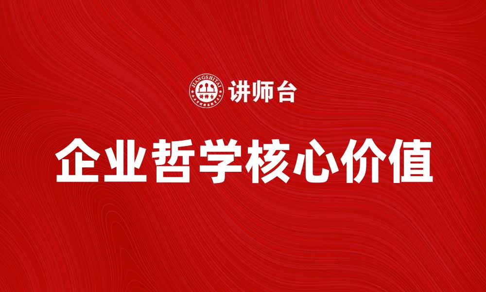 文章探索企业哲学的核心价值与实践意义的缩略图