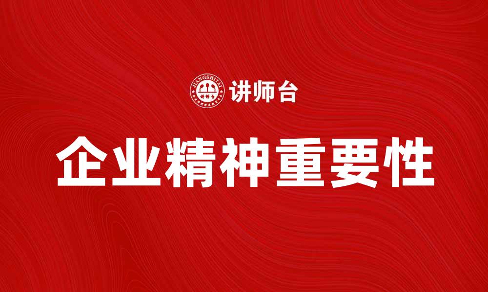 文章企业精神在现代商业中的重要性与实践探索的缩略图