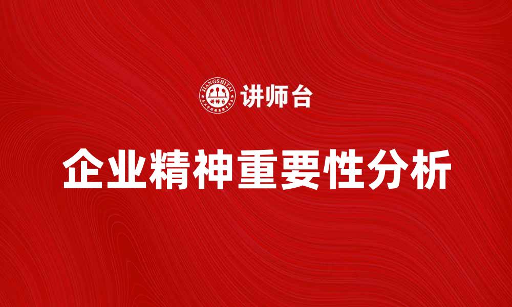 文章企业精神在现代企业管理中的重要性分析的缩略图