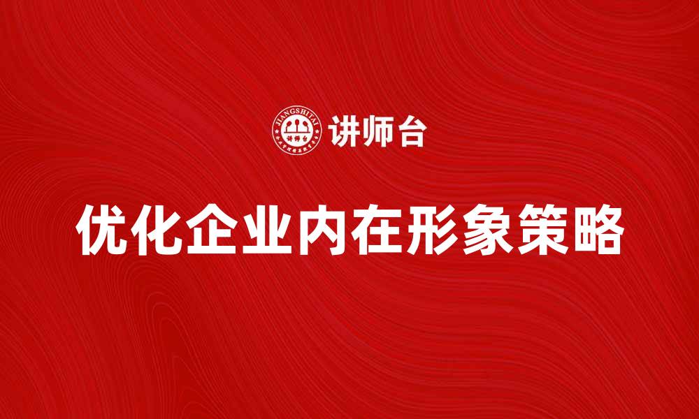 文章优化企业内在形象提升品牌竞争力的策略的缩略图