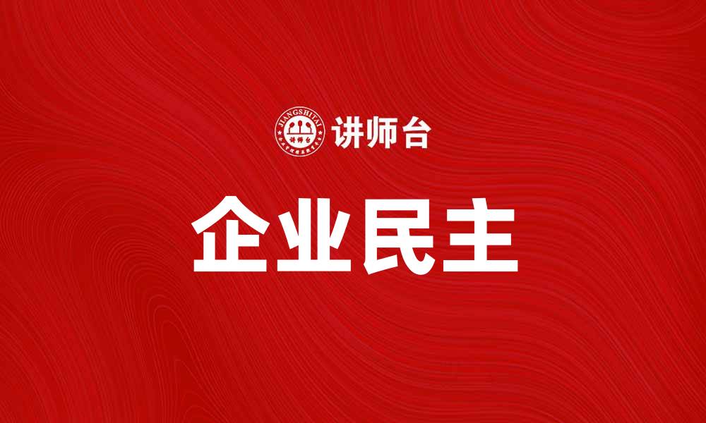 文章企业民主：推动管理创新与员工参与的新模式的缩略图