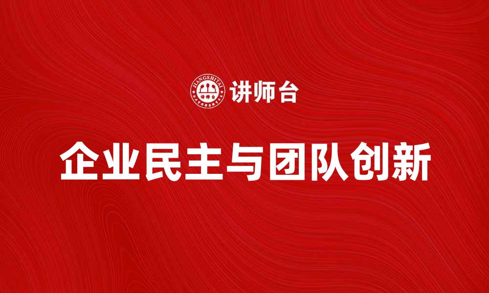 文章提升企业民主，激发团队创新与活力的缩略图