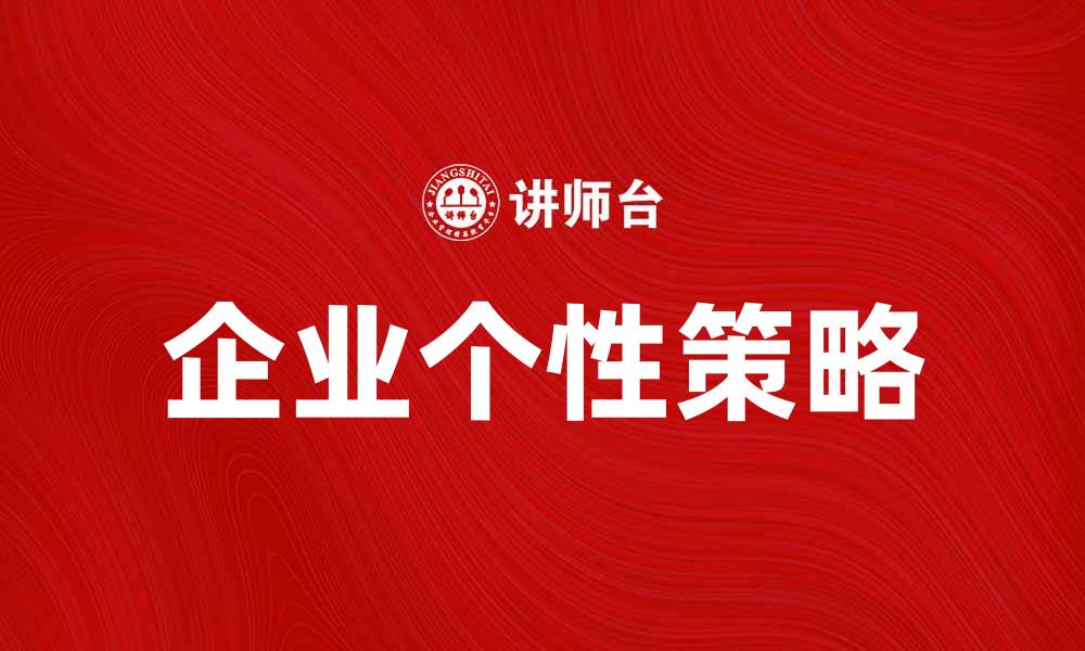 文章企业个性：打造独特品牌形象的关键策略的缩略图