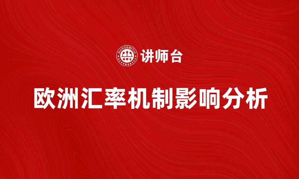 文章深入解析欧洲汇率机制对经济的影响与未来展望的缩略图