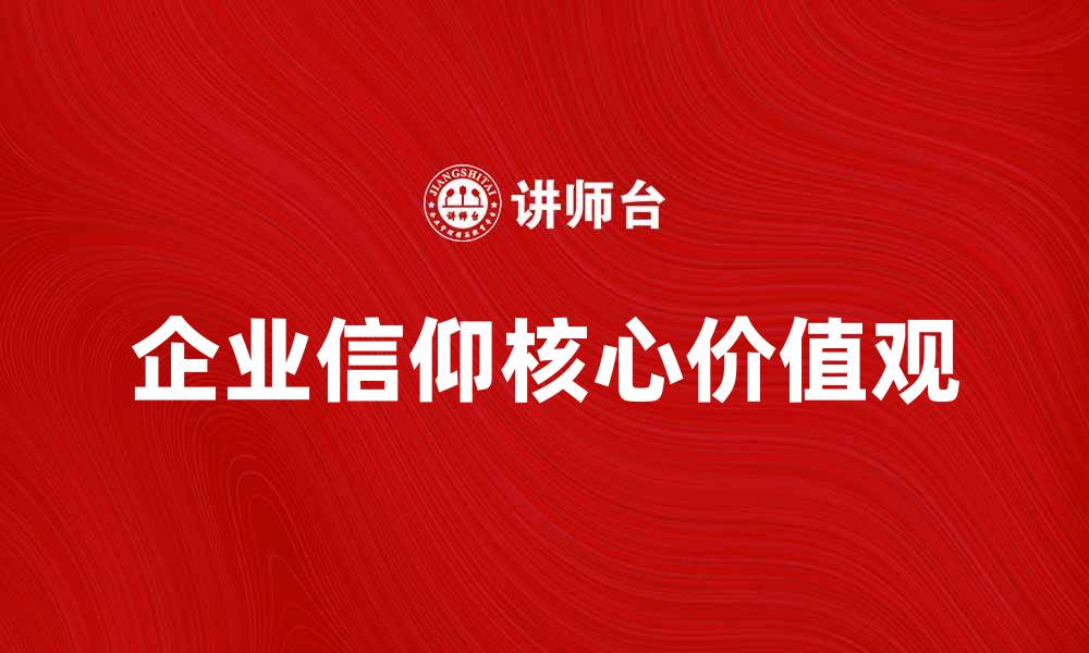 文章企业信仰：推动企业发展的核心动力与价值观的缩略图
