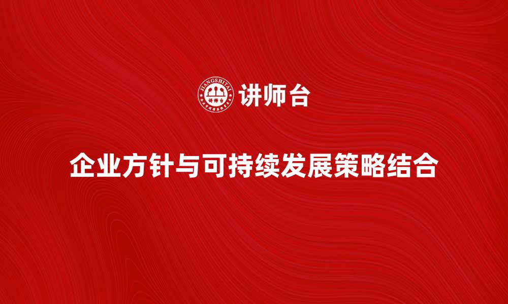 文章企业方针如何助力企业可持续发展策略解析的缩略图