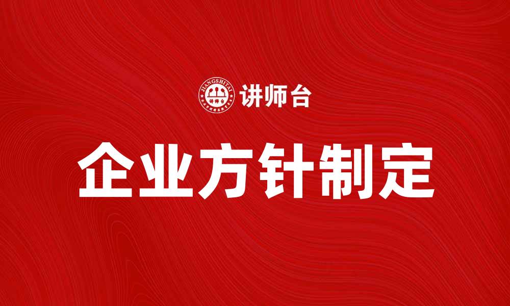 文章如何制定有效的企业方针提升竞争力的缩略图