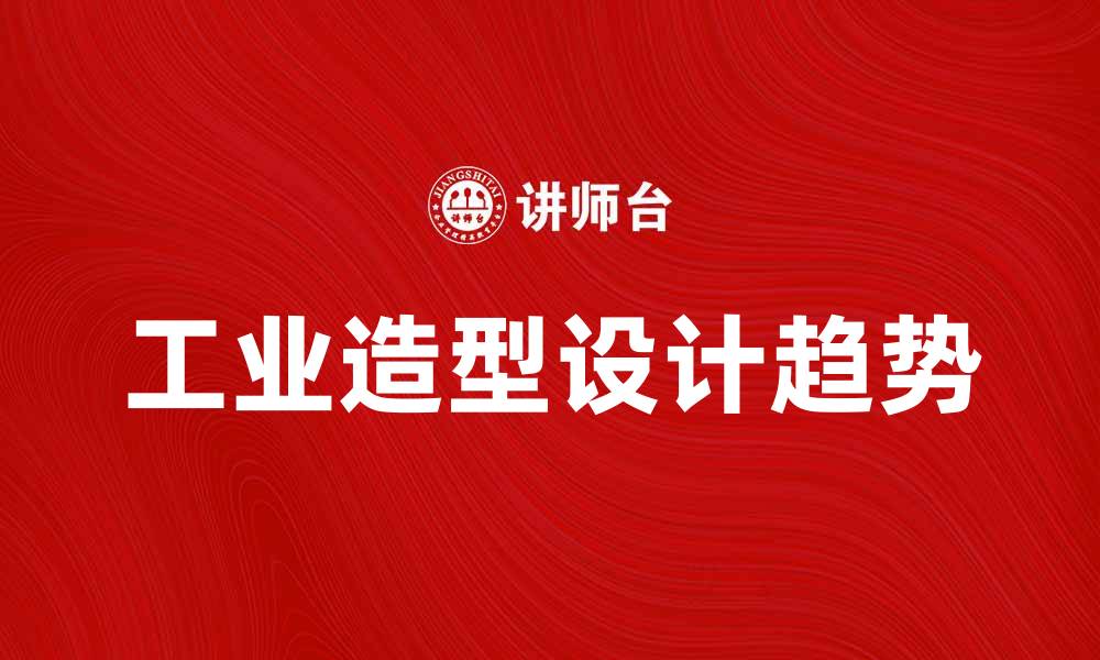 文章工业造型设计的未来趋势与创新探索的缩略图