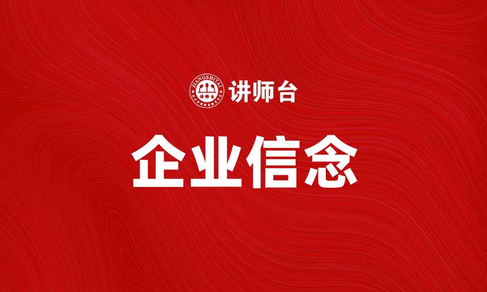 文章企业信念：塑造成功企业文化的核心要素的缩略图
