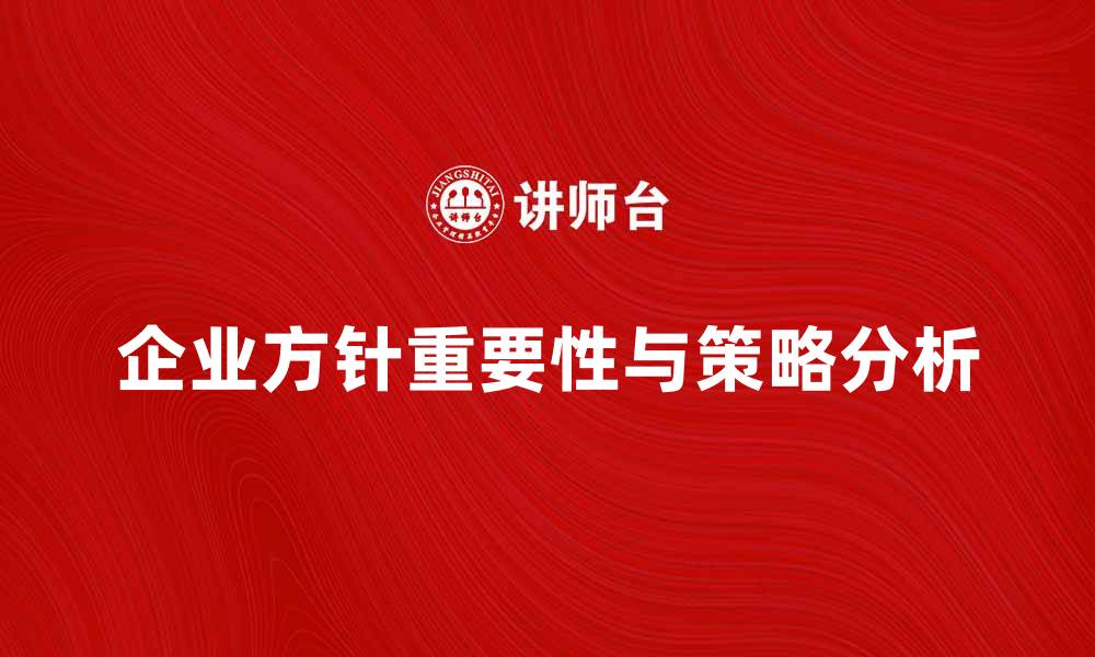 文章企业方针对企业发展的重要性与策略分析的缩略图