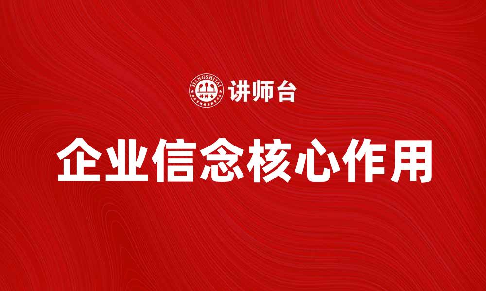 文章企业信念在成功企业文化中的核心作用解析的缩略图