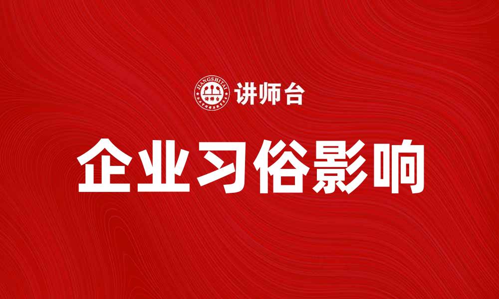 文章企业习俗对公司文化和员工发展的影响分析的缩略图