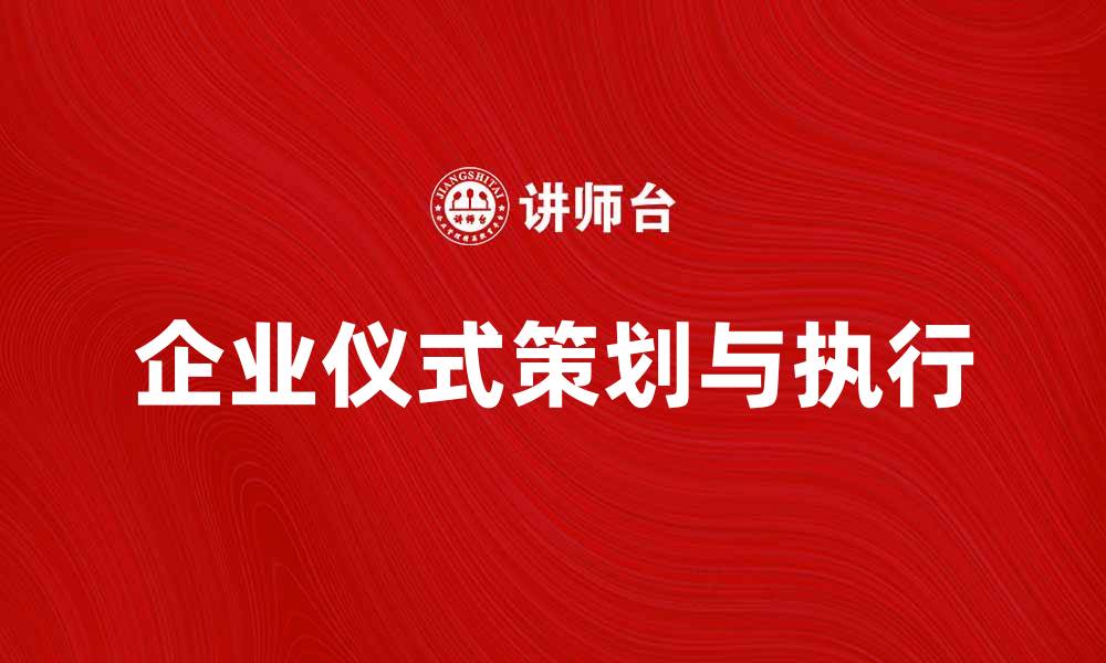 文章提升企业形象的企业仪式策划与执行指南的缩略图