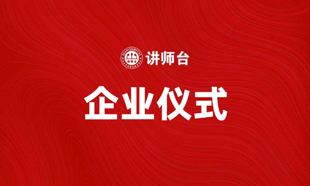 文章企业仪式提升团队凝聚力与企业文化传播的缩略图