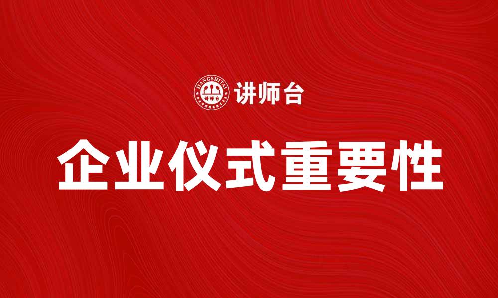 文章企业仪式的重要性及其对企业文化的影响的缩略图