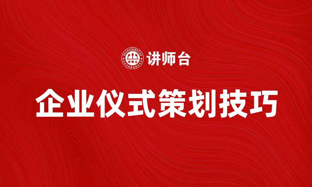 文章提升企业形象的企业仪式策划技巧与实例的缩略图