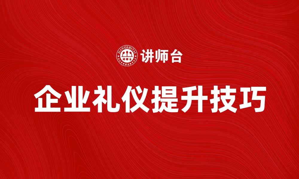 文章提升企业礼仪的五大关键技巧与注意事项的缩略图