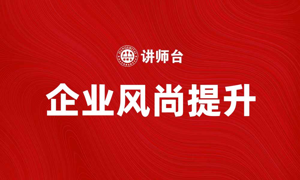 文章提升企业风尚，让员工更有归属感与动力的缩略图