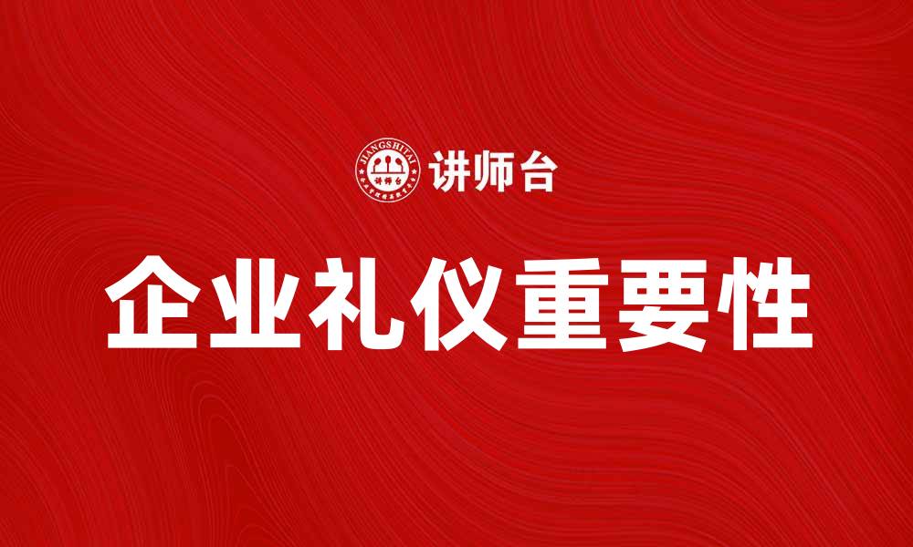 文章企业礼仪提升职业形象与公司文化的重要性的缩略图