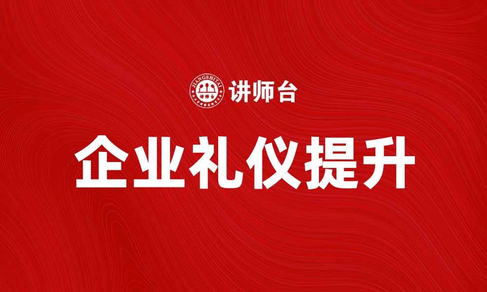 文章提升企业礼仪的重要性与实践技巧解析的缩略图