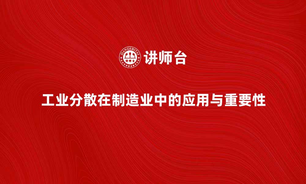 工业分散在制造业中的应用与重要性