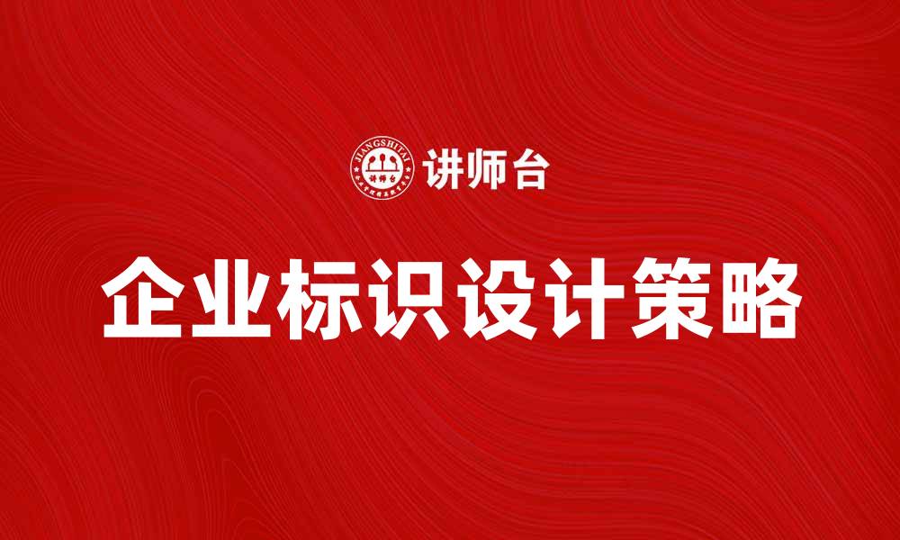文章提升企业标识的重要性与设计策略解析的缩略图