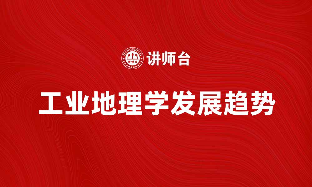 文章探索工业地理学的奥秘与发展趋势的缩略图