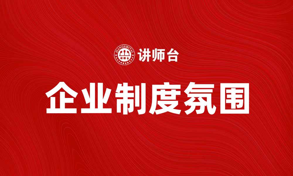 文章提升企业制度氛围，打造高效团队管理新模式的缩略图