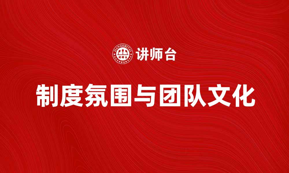 文章提升企业制度氛围，打造高效团队文化的缩略图
