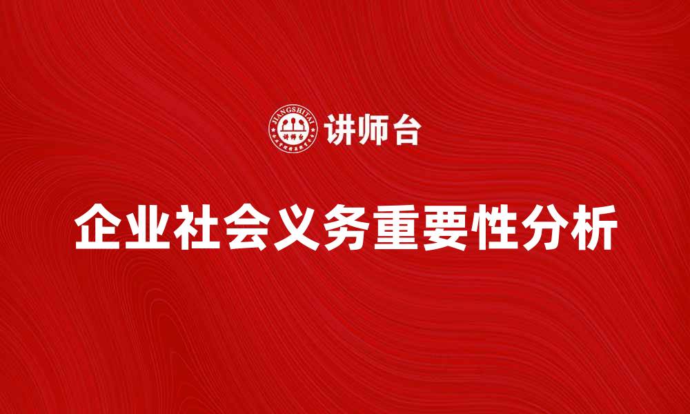 文章企业社会义务在现代企业发展中的重要性分析的缩略图