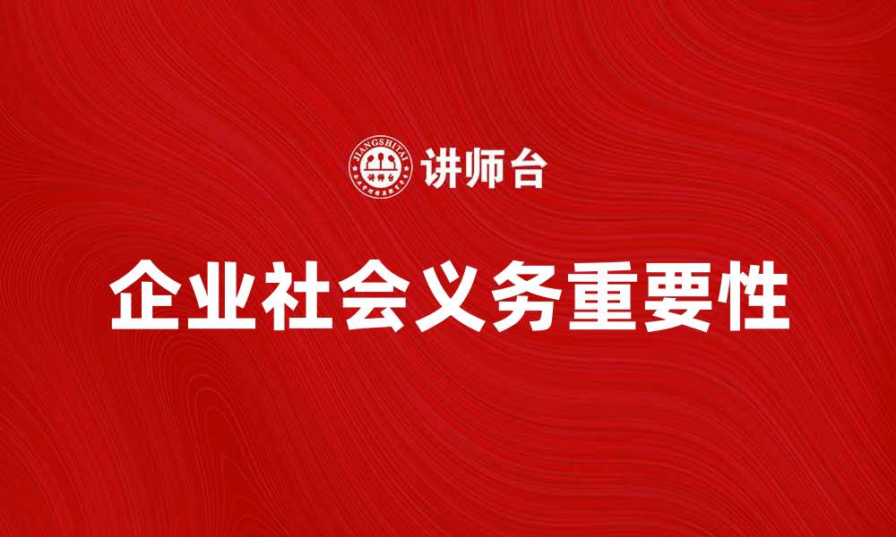文章企业社会义务在现代商业中的重要性解析的缩略图