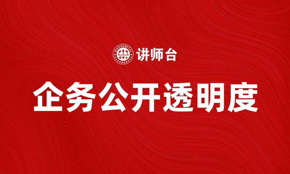 文章提升企务公开透明度，促进企业健康发展的缩略图