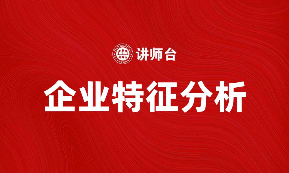文章企业特征分析：如何提升企业竞争力与发展潜力的缩略图