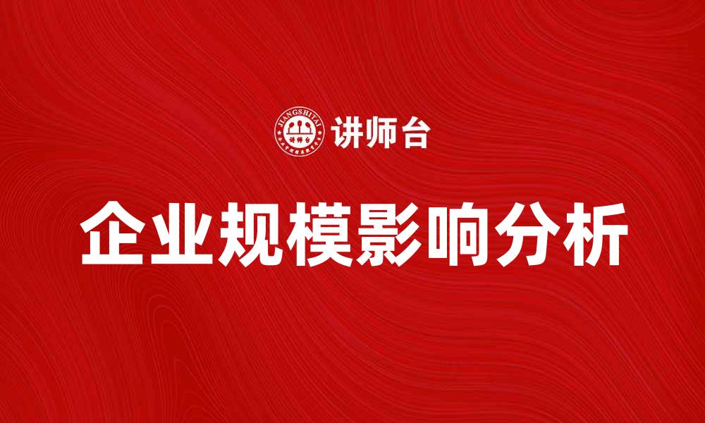 文章企业规模对公司发展的影响与应对策略分析的缩略图