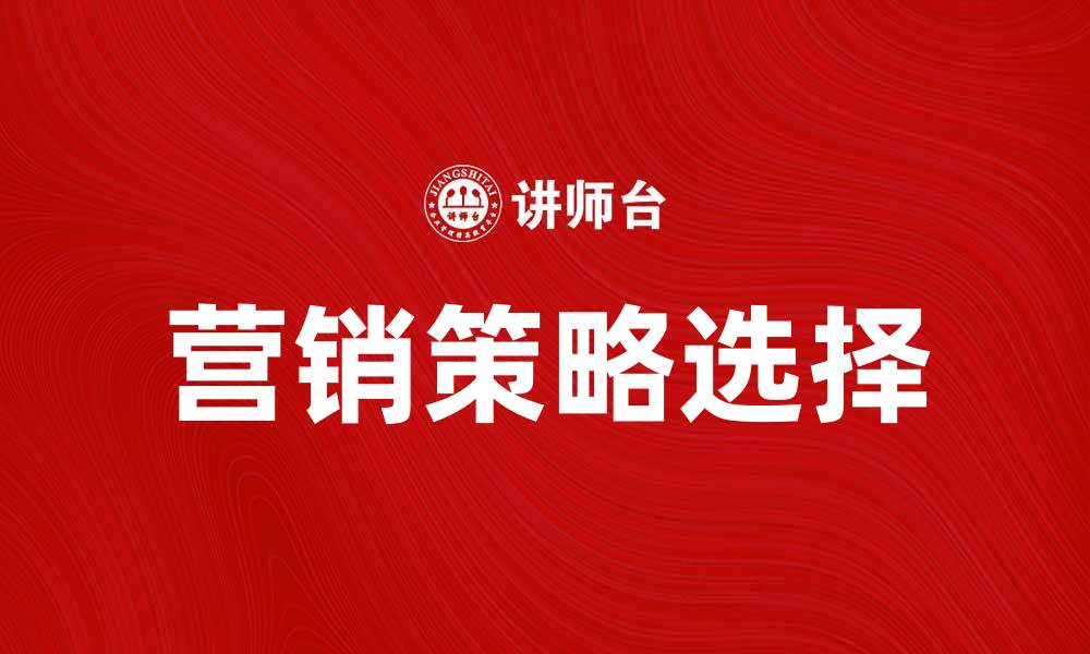 文章如何选择适合自己企业规模的营销策略的缩略图