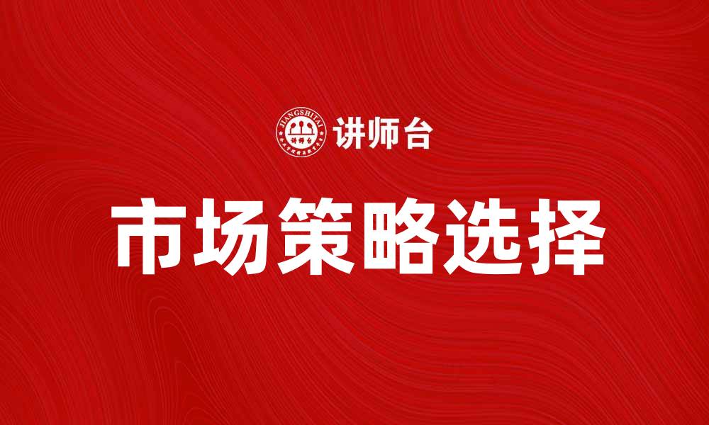 文章如何根据企业规模选择合适的市场策略的缩略图