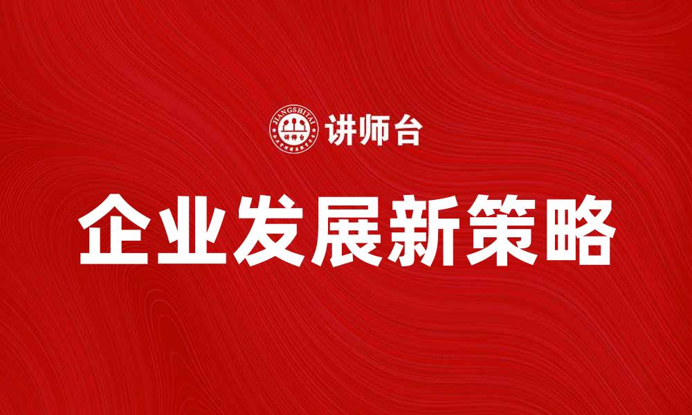 文章企业发展新策略：如何在竞争中脱颖而出的缩略图