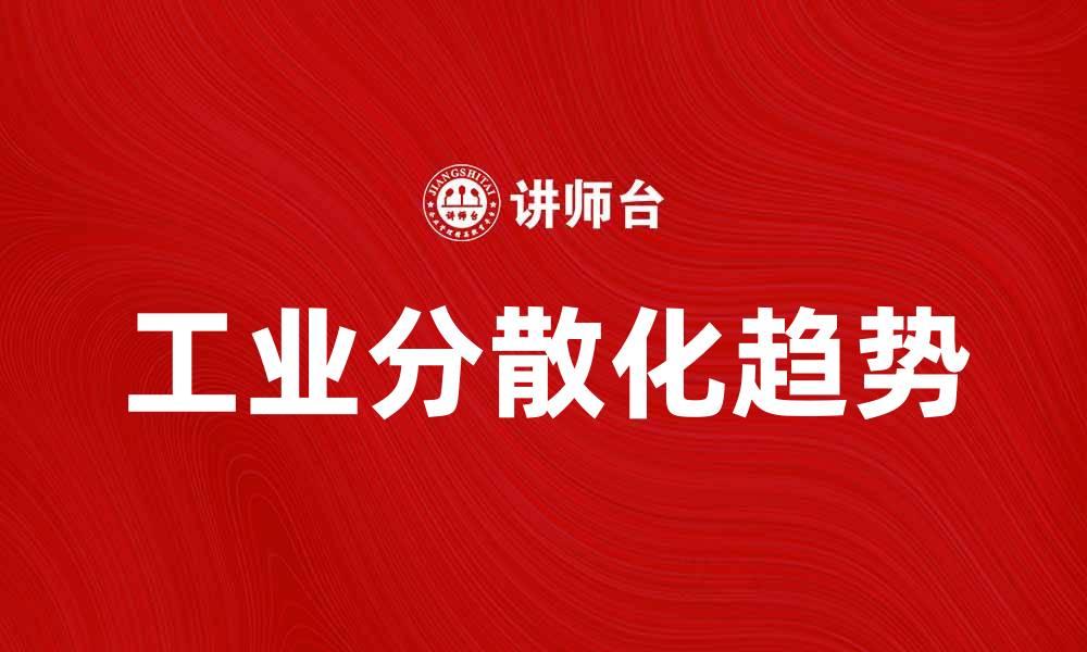 文章探索工业分散的未来趋势与发展机遇的缩略图