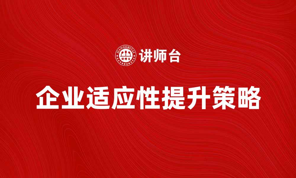 文章提升企业适应性的方法与策略解析的缩略图
