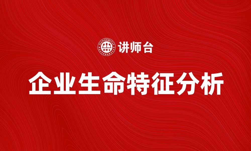 文章企业生命特征：探讨企业发展的核心指标与影响因素的缩略图