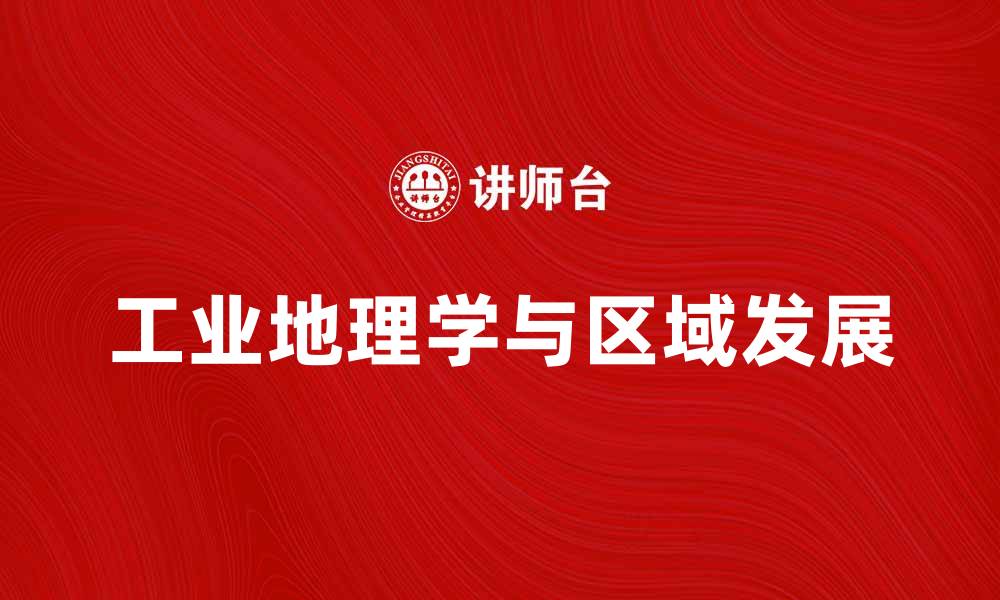 文章深入探讨工业地理学对区域发展的影响的缩略图