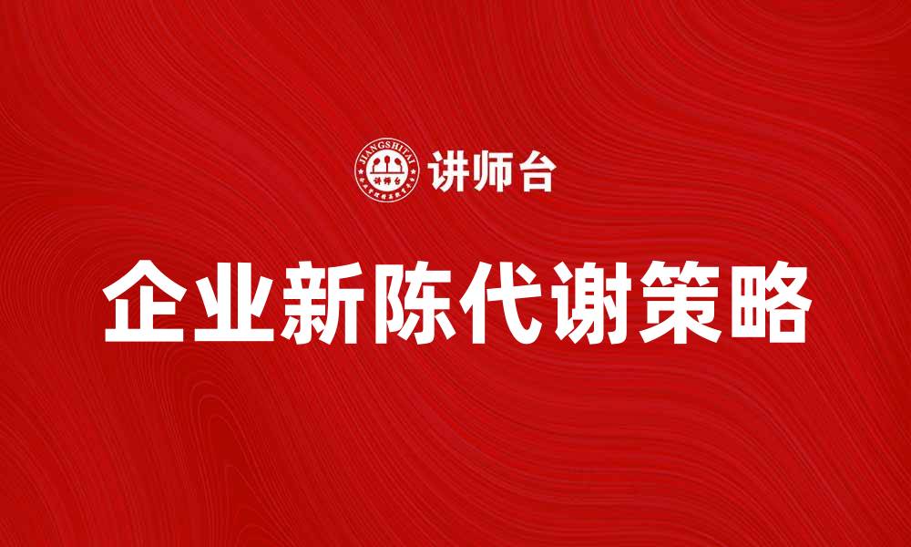 文章企业的新陈代谢：提升竞争力的关键策略的缩略图