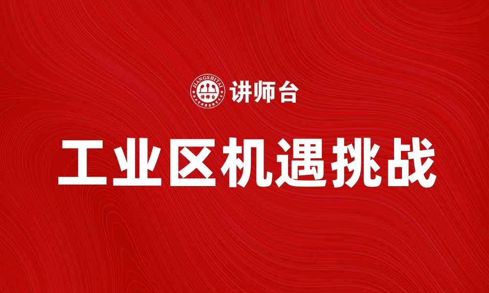文章探索工业区的机遇与挑战，助力经济发展的缩略图