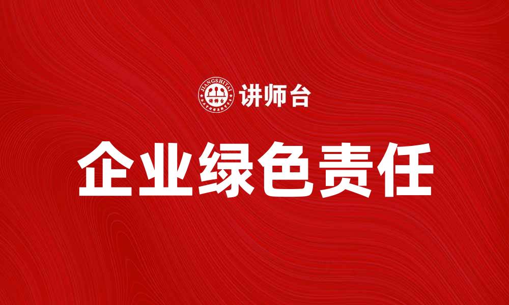 文章企业绿色责任：推动可持续发展的新风尚的缩略图