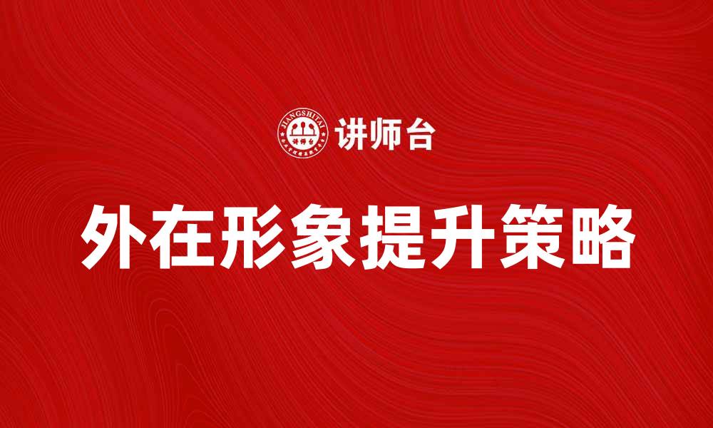 文章提升企业外在形象的有效策略与方法的缩略图